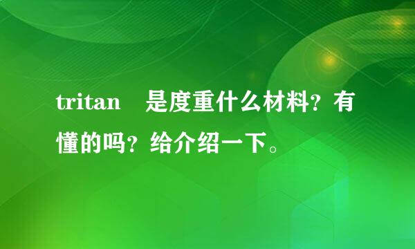 tritan 是度重什么材料？有懂的吗？给介绍一下。