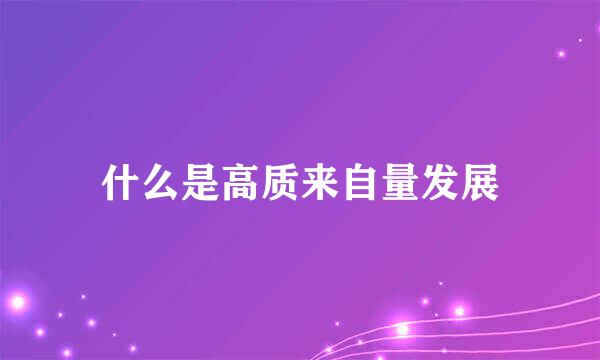 什么是高质来自量发展