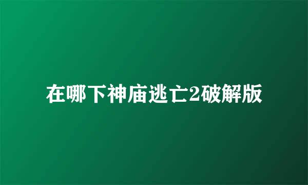 在哪下神庙逃亡2破解版