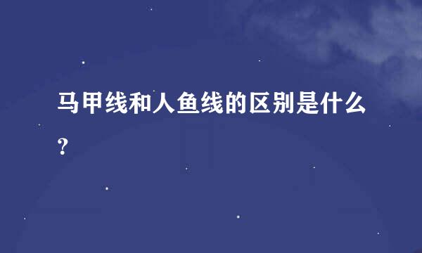 马甲线和人鱼线的区别是什么？