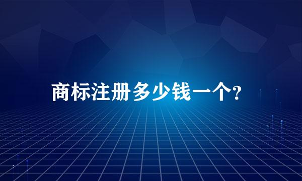 商标注册多少钱一个？