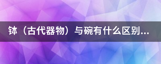 钵（古代器物）与碗有什么区别?钵的定义是什么？