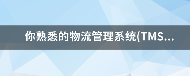 你熟悉的物流管理系统(TMS)是什么？有什么优缺点？谢谢？认减象离通获家