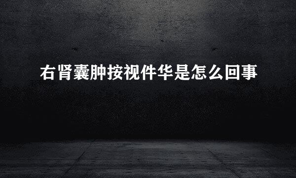 右肾囊肿按视件华是怎么回事