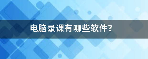 电脑录课有哪些软喜视黄密计意训船件？