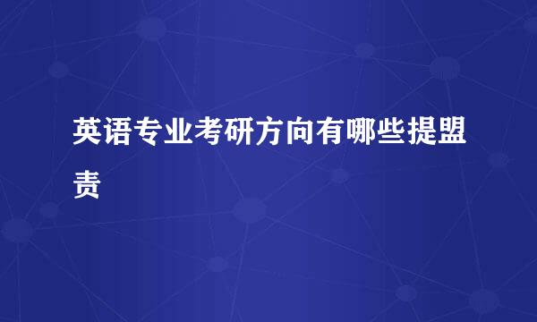 英语专业考研方向有哪些提盟责