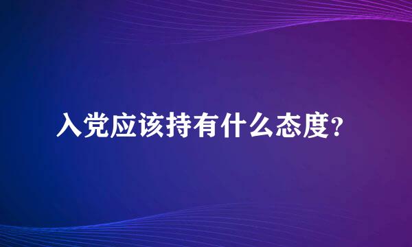 入党应该持有什么态度？