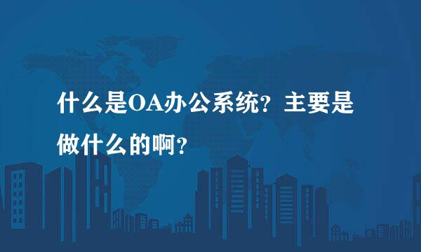 什么是OA办公系统？主要是做什么的啊？