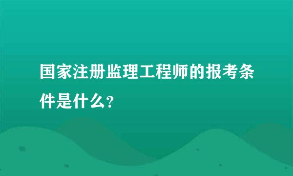 国家注册监理工程师的报考条件是什么？