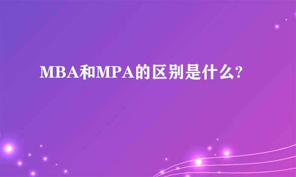 MBA和MPA的区别是什么?