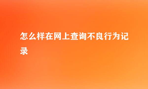 怎么样在网上查询不良行为记录