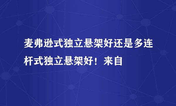 麦弗逊式独立悬架好还是多连杆式独立悬架好！来自