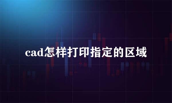 cad怎样打印指定的区域