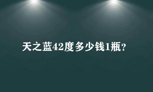 天之蓝42度多少钱1瓶？