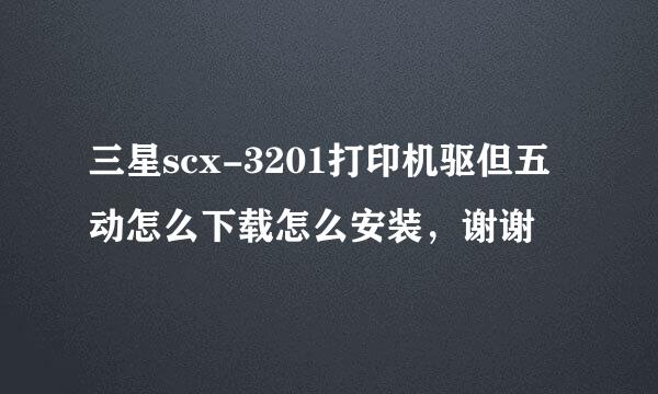 三星scx-3201打印机驱但五动怎么下载怎么安装，谢谢