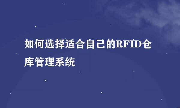 如何选择适合自己的RFID仓库管理系统