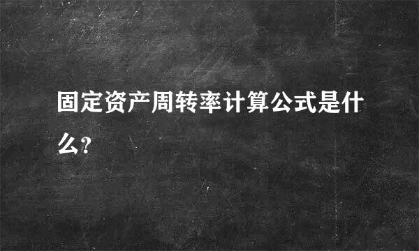 固定资产周转率计算公式是什么？