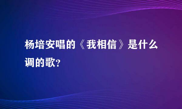 杨培安唱的《我相信》是什么调的歌？