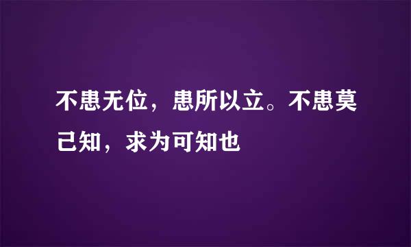 不患无位，患所以立。不患莫己知，求为可知也