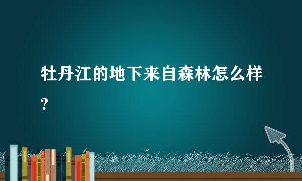 牡丹江的地下来自森林怎么样?