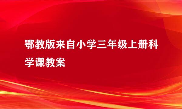 鄂教版来自小学三年级上册科学课教案