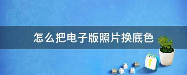 怎么把电子来自版照片换底色