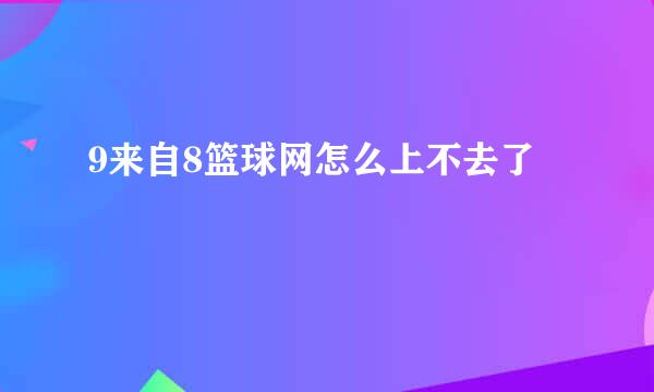 9来自8篮球网怎么上不去了