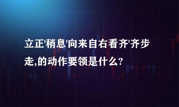 立正'稍息'向来自右看齐'齐步走,的动作要领是什么?