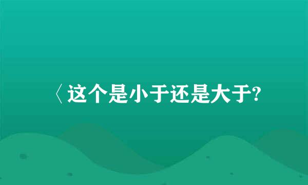 〈这个是小于还是大于?