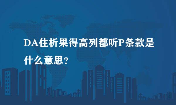 DA住析果得高列都听P条款是什么意思？