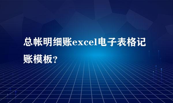 总帐明细账excel电子表格记账模板？