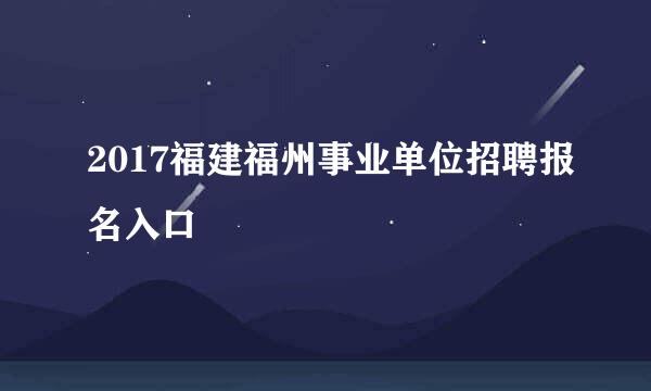 2017福建福州事业单位招聘报名入口