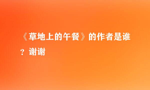 《草地上的午餐》的作者是谁？谢谢