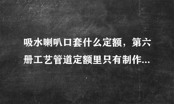 吸水喇叭口套什么定额，第六册工艺管道定额里只有制作没有安装，安装套什么定额