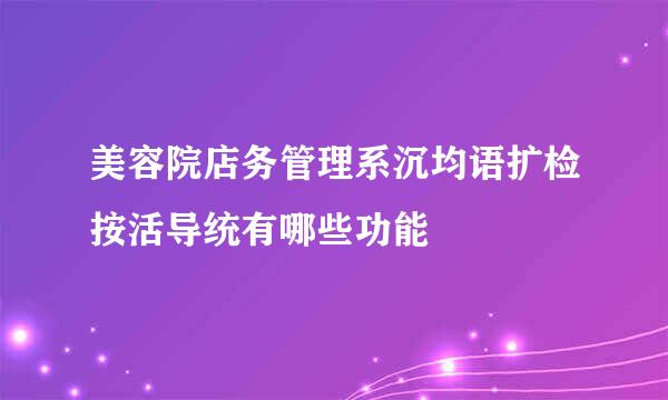 美容院店务管理系沉均语扩检按活导统有哪些功能