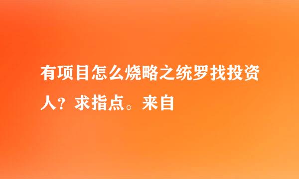 有项目怎么烧略之统罗找投资人？求指点。来自