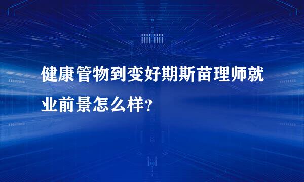 健康管物到变好期斯苗理师就业前景怎么样？