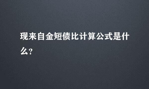 现来自金短债比计算公式是什么？