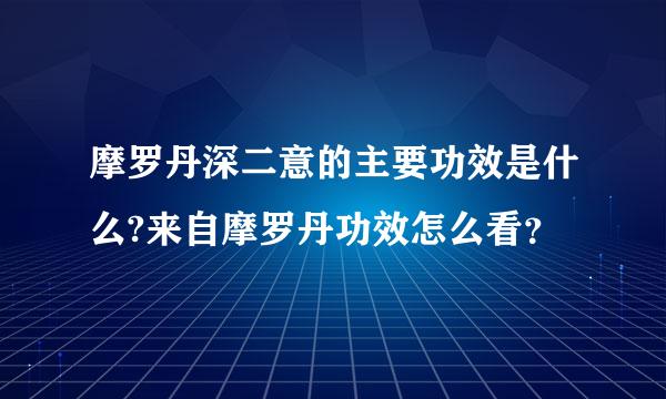 摩罗丹深二意的主要功效是什么?来自摩罗丹功效怎么看？