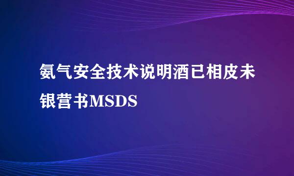 氨气安全技术说明酒已相皮未银营书MSDS