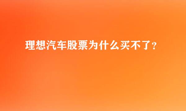 理想汽车股票为什么买不了？