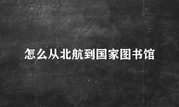 怎么从北航到国家图书馆