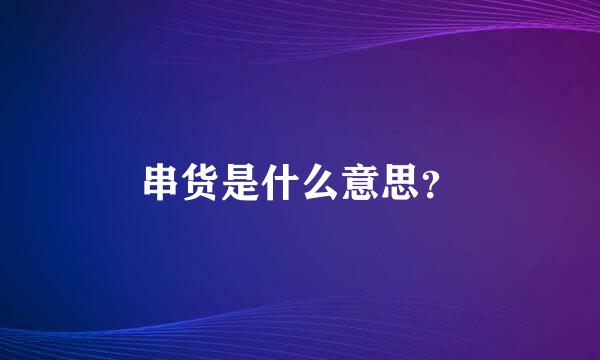 串货是什么意思？