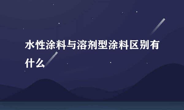 水性涂料与溶剂型涂料区别有什么