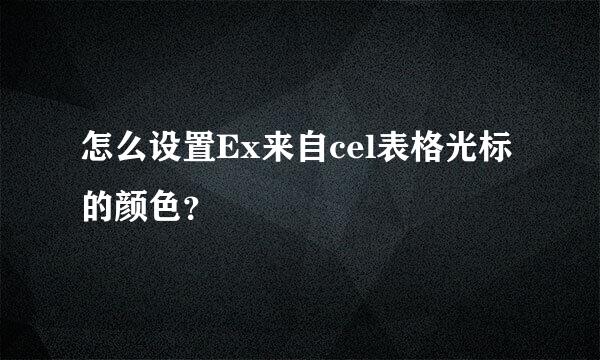 怎么设置Ex来自cel表格光标的颜色？