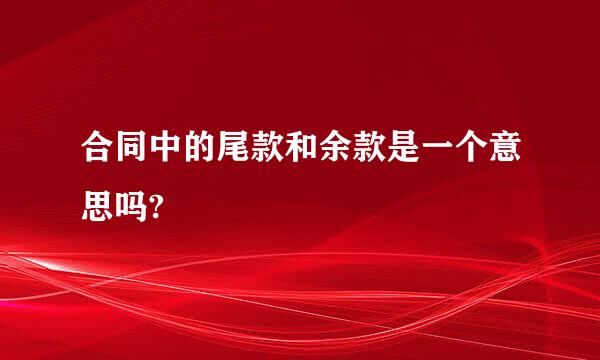 合同中的尾款和余款是一个意思吗?