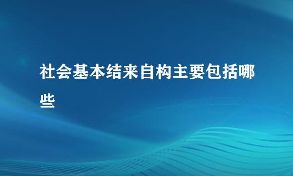 社会基本结来自构主要包括哪些