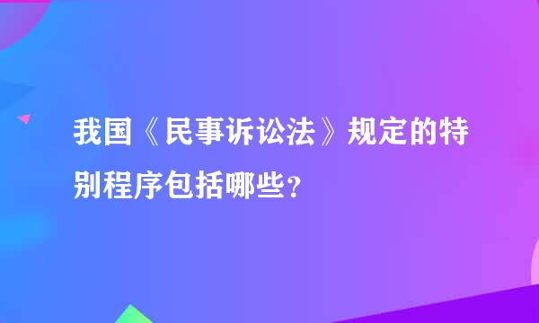 我国《民事诉讼法》规定的特别程序包括哪些？