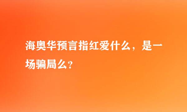 海奥华预言指红爱什么，是一场骗局么？