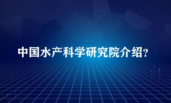 中国水产科学研究院介绍？